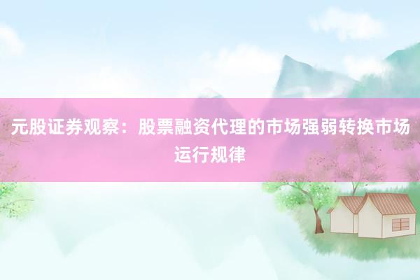 元股证券观察：股票融资代理的市场强弱转换市场运行规律