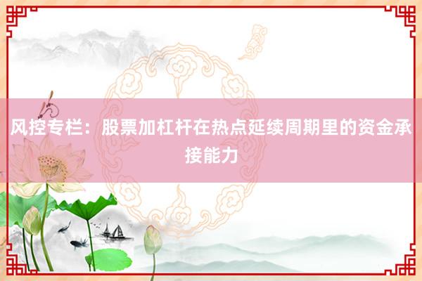 风控专栏:股票加杠杆在热点延续周期里的资金承接能力