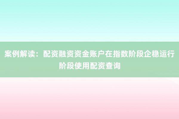 案例解读：配资融资资金账户在指数阶段企稳运行阶段使用配资查询