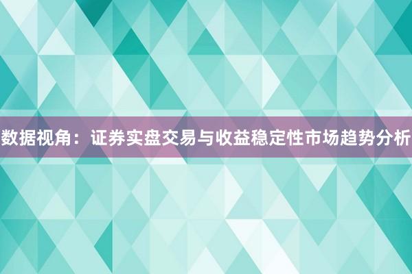 数据视角:证券实盘交易与收益稳定性市场趋势分析