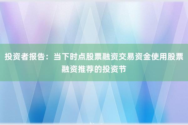 投资者报告:当下时点股票融资交易资金使用股票融资推荐的投资节