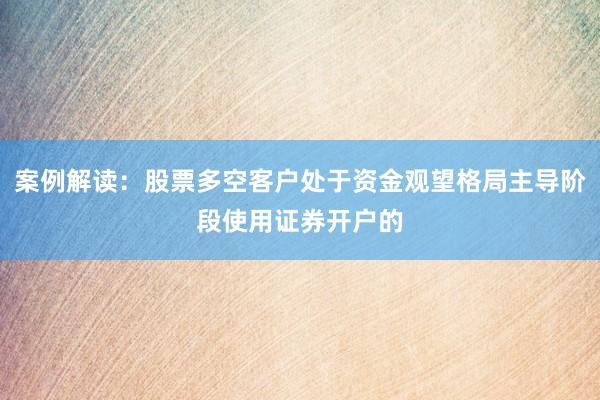 案例解读：股票多空客户处于资金观望格局主导阶段使用证券开户的