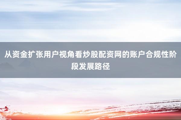 从资金扩张用户视角看炒股配资网的账户合规性阶段发展路径