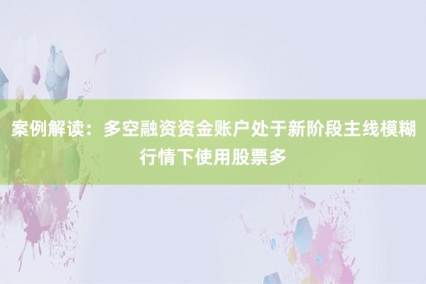 案例解读：多空融资资金账户处于新阶段主线模糊行情下使用股票多