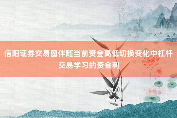 信阳证券交易圈伴随当前资金高低切换变化中杠杆交易学习的资金利