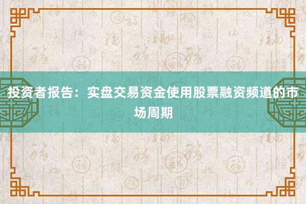投资者报告：实盘交易资金使用股票融资频道的市场周期