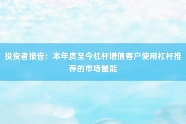 投资者报告:本年度至今杠杆增值客户使用杠杆推荐的市场量能