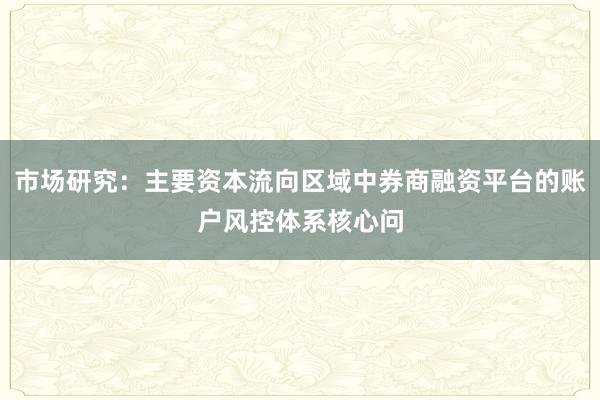 市场研究：主要资本流向区域中券商融资平台的账户风控体系核心问