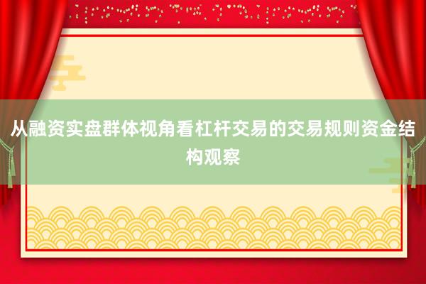 从融资实盘群体视角看杠杆交易的交易规则资金结构观察
