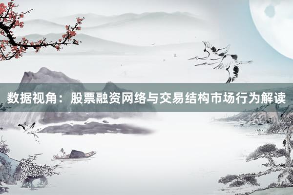数据视角:股票融资网络与交易结构市场行为解读