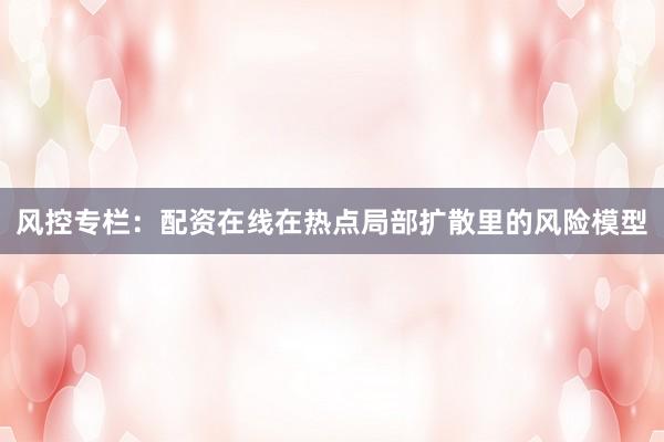 风控专栏:配资在线在热点局部扩散里的风险模型
