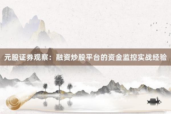 元股证券观察：融资炒股平台的资金监控实战经验