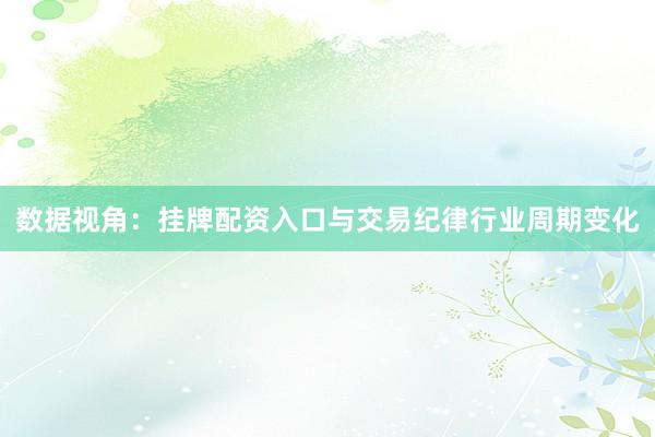 数据视角：挂牌配资入口与交易纪律行业周期变化