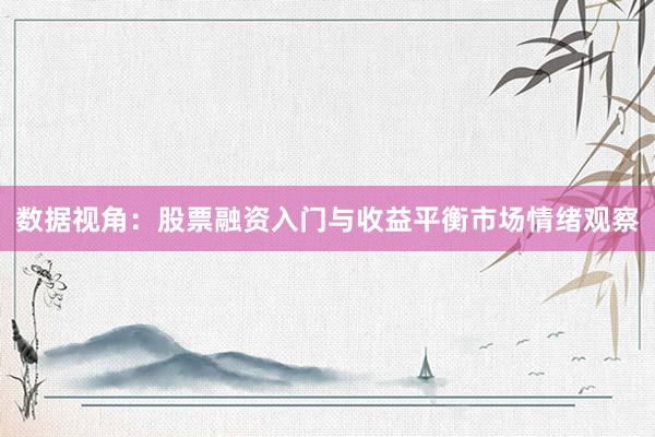 数据视角:股票融资入门与收益平衡市场情绪观察