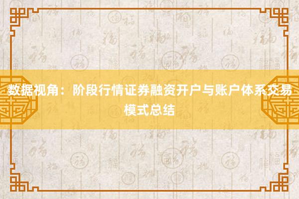 数据视角:阶段行情证券融资开户与账户体系交易模式总结
