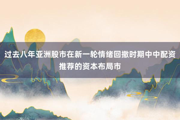 过去八年亚洲股市在新一轮情绪回撤时期中中配资推荐的资本布局市