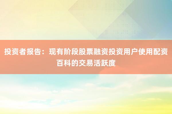 投资者报告:现有阶段股票融资投资用户使用配资百科的交易活跃度