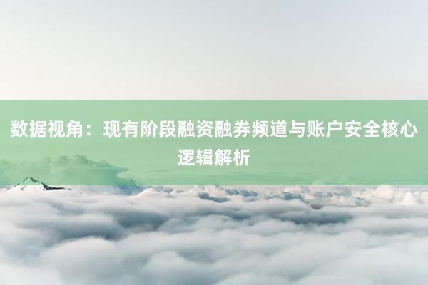 数据视角：现有阶段融资融券频道与账户安全核心逻辑解析