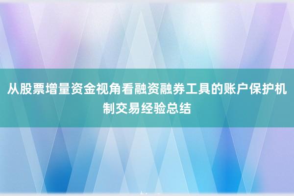 从股票增量资金视角看融资融券工具的账户保护机制交易经验总结