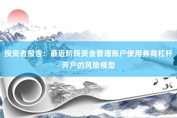 投资者报告:最近阶段资金管理账户使用券商杠杆开户的风险模型