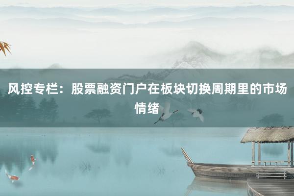 风控专栏：股票融资门户在板块切换周期里的市场情绪