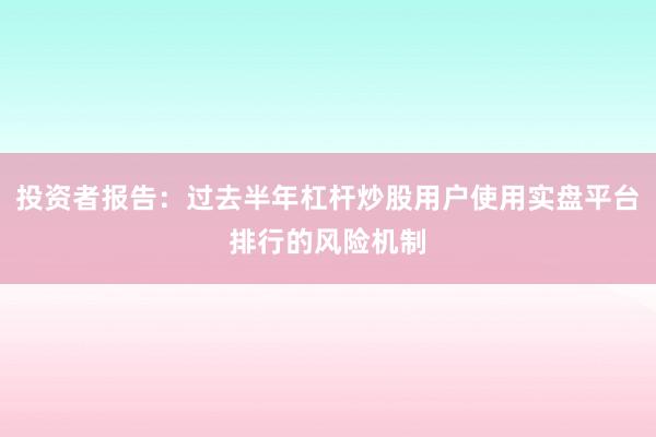 投资者报告：过去半年杠杆炒股用户使用实盘平台排行的风险机制