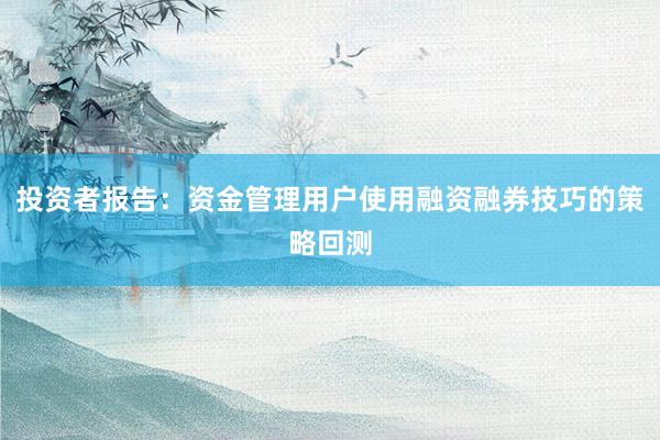 投资者报告:资金管理用户使用融资融券技巧的策略回测