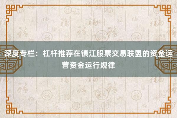 深度专栏：杠杆推荐在镇江股票交易联盟的资金运营资金运行规律