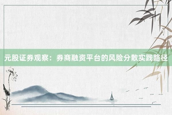 元股证券观察：券商融资平台的风险分散实践路径