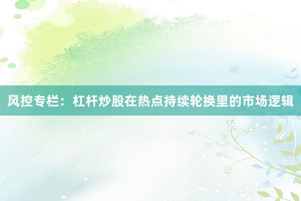 风控专栏：杠杆炒股在热点持续轮换里的市场逻辑
