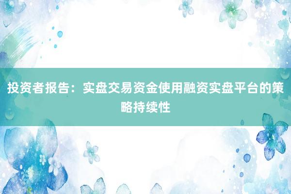 投资者报告：实盘交易资金使用融资实盘平台的策略持续性