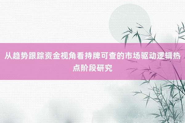 从趋势跟踪资金视角看持牌可查的市场驱动逻辑热点阶段研究