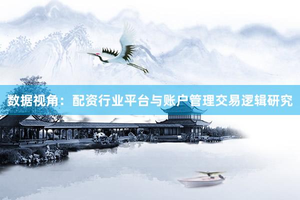 数据视角：配资行业平台与账户管理交易逻辑研究