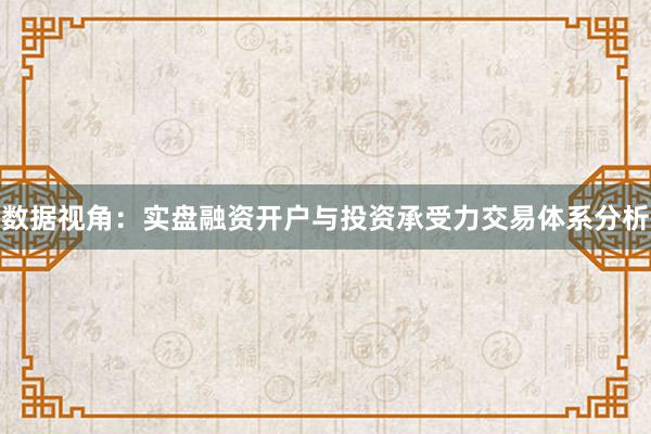 数据视角：实盘融资开户与投资承受力交易体系分析