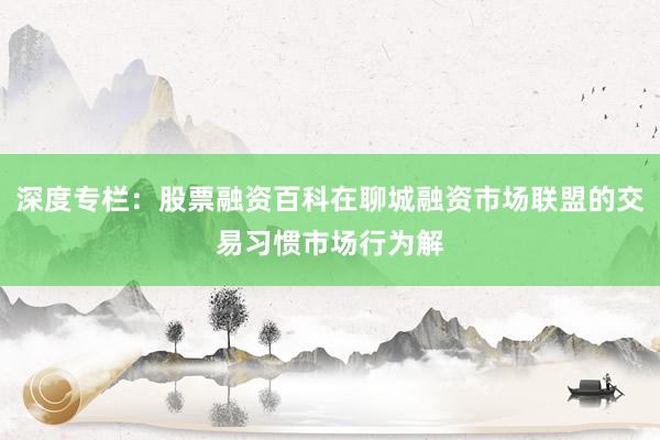 深度专栏:股票融资百科在聊城融资市场联盟的交易习惯市场行为解