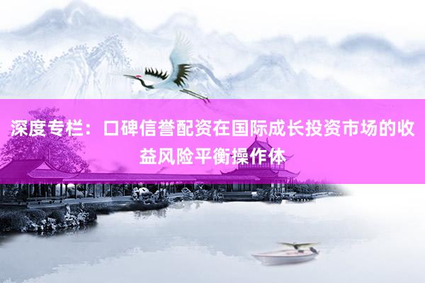 深度专栏:口碑信誉配资在国际成长投资市场的收益风险平衡操作体
