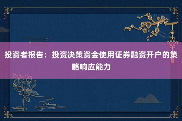 投资者报告：投资决策资金使用证券融资开户的策略响应能力