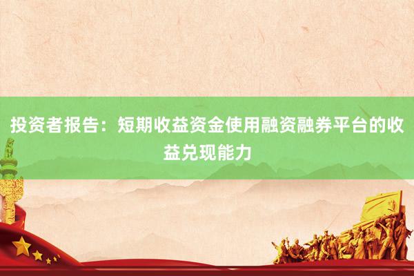 投资者报告:短期收益资金使用融资融券平台的收益兑现能力