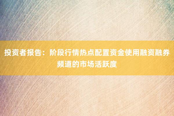 投资者报告：阶段行情热点配置资金使用融资融券频道的市场活跃度