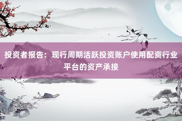 投资者报告：现行周期活跃投资账户使用配资行业平台的资产承接