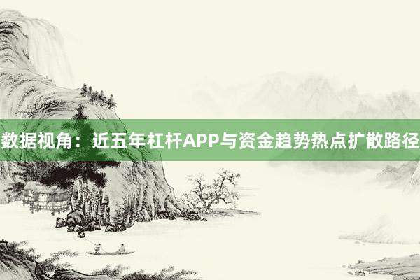 数据视角：近五年杠杆APP与资金趋势热点扩散路径