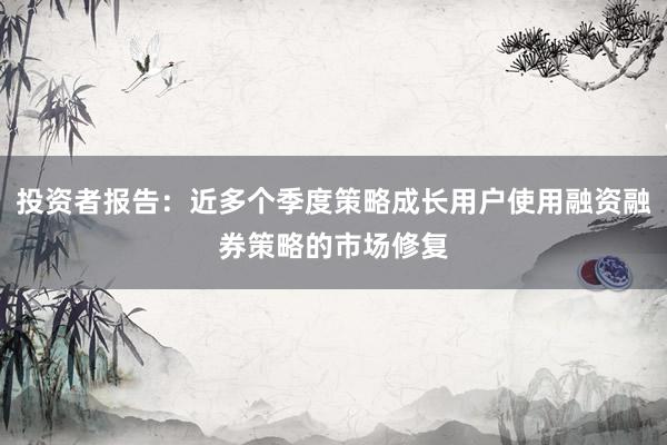 投资者报告:近多个季度策略成长用户使用融资融券策略的市场修复
