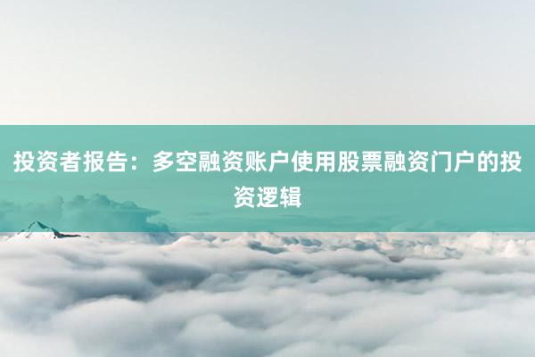 投资者报告：多空融资账户使用股票融资门户的投资逻辑