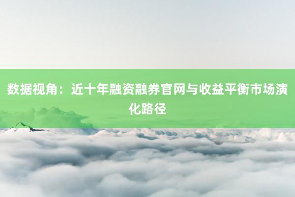 数据视角：近十年融资融券官网与收益平衡市场演化路径