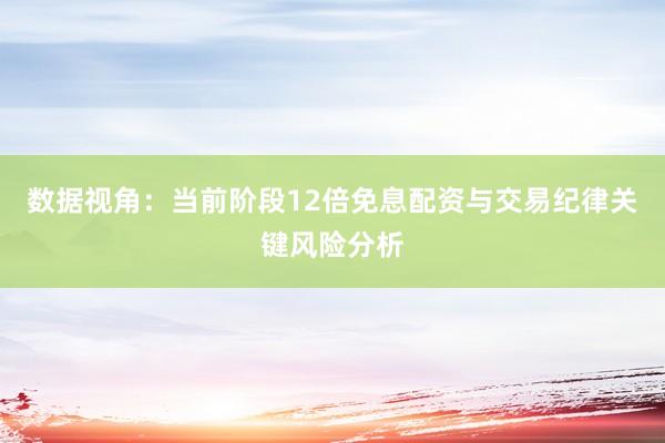 数据视角：当前阶段12倍免息配资与交易纪律关键风险分析