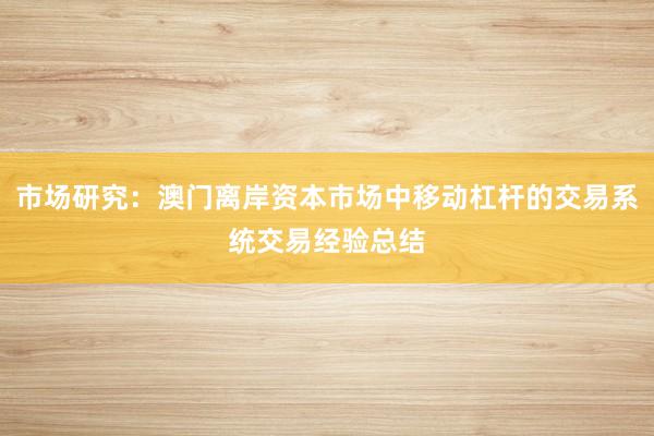 市场研究：澳门离岸资本市场中移动杠杆的交易系统交易经验总结