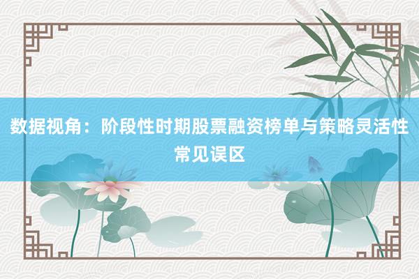 数据视角：阶段性时期股票融资榜单与策略灵活性常见误区