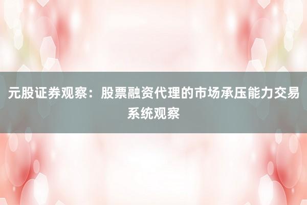 元股证券观察：股票融资代理的市场承压能力交易系统观察