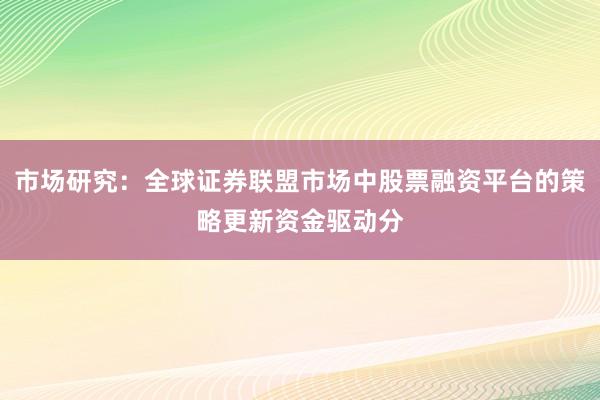 市场研究：全球证券联盟市场中股票融资平台的策略更新资金驱动分