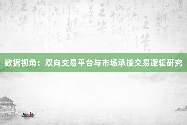 数据视角：双向交易平台与市场承接交易逻辑研究